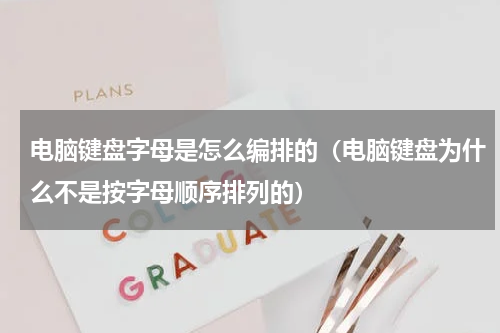 电脑键盘字母是怎么编排的（电脑键盘为什么不是按字母顺序排列的）