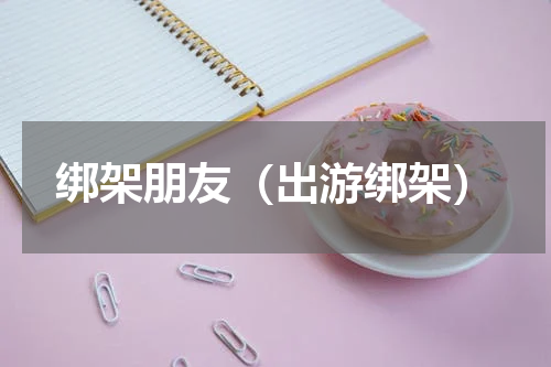 绑架朋友（出游绑架）