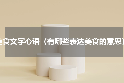 美食文字心语（有哪些表达美食的意思）