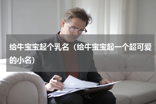 给牛宝宝起个乳名（给牛宝宝起一个超可爱的小名）