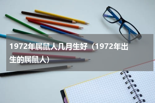 1972年属鼠人几月生好（1972年出生的属鼠人）