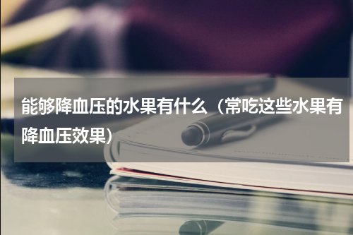 能够降血压的水果有什么（常吃这些水果有降血压效果）