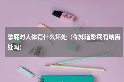 憋屁对人体有什么坏处（你知道憋屁有啥害处吗）