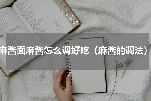 麻酱面麻酱怎么调好吃（麻酱的调法）