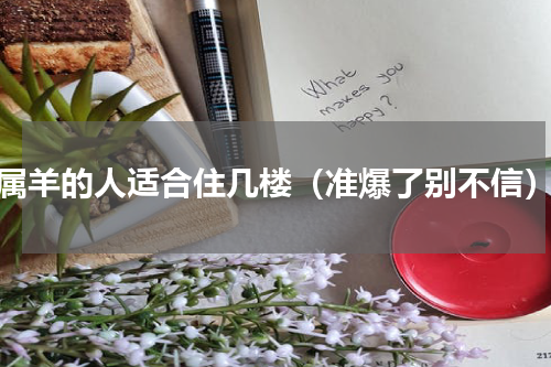 属羊的人适合住几楼（准爆了别不信）