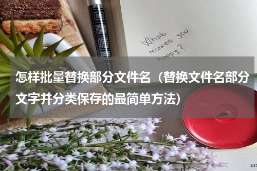 怎样批量替换部分文件名（替换文件名部分文字并分类保存的最简单方法）