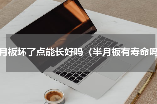 半月板坏了点能长好吗（半月板有寿命吗）