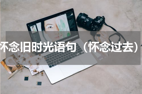 怀念旧时光语句（怀念过去）