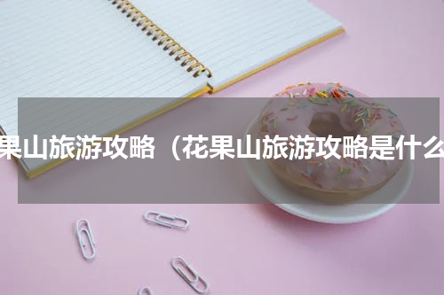 花果山旅游攻略（花果山旅游攻略是什么）