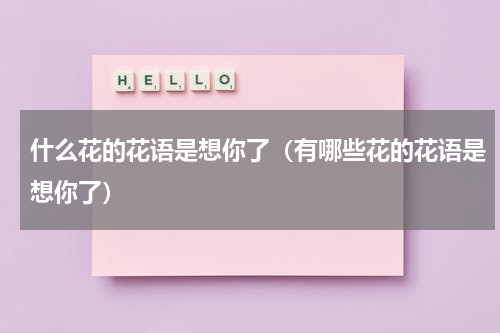 什么花的花语是想你了（有哪些花的花语是想你了）