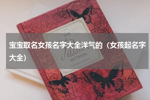 宝宝取名女孩名字大全洋气的（女孩起名字大全）