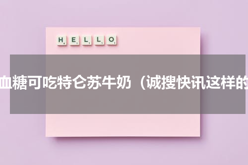 高血糖可吃特仑苏牛奶（诚搜快讯这样的）