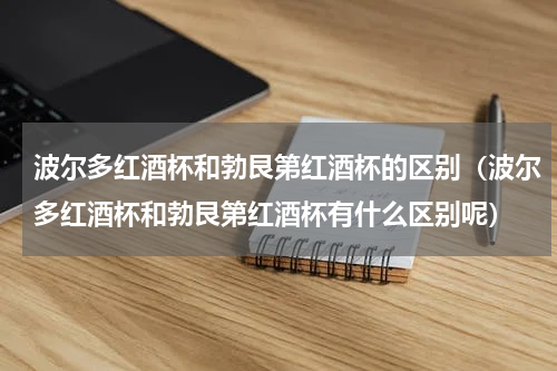 波尔多红酒杯和勃艮第红酒杯的区别（波尔多红酒杯和勃艮第红酒杯有什么区别呢）
