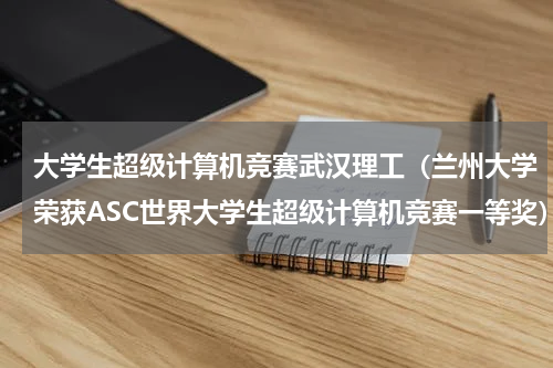 大学生超级计算机竞赛武汉理工（兰州大学荣获ASC世界大学生超级计算机竞赛一等奖）