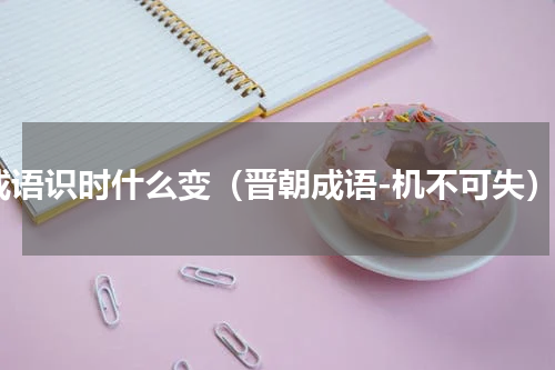 成语识时什么变（晋朝成语-机不可失）