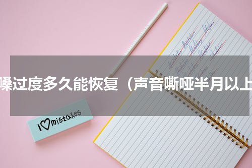 用嗓过度多久能恢复（声音嘶哑半月以上）