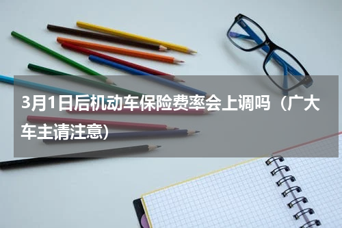 3月1日后机动车保险费率会上调吗（广大车主请注意）