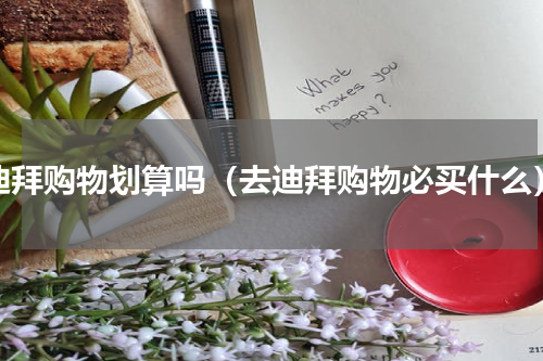 迪拜购物划算吗（去迪拜购物必买什么）