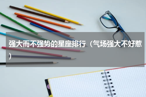 强大而不强势的星座排行（气场强大不好惹）