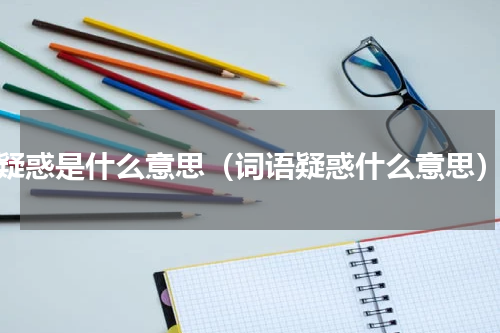 疑惑是什么意思（词语疑惑什么意思）