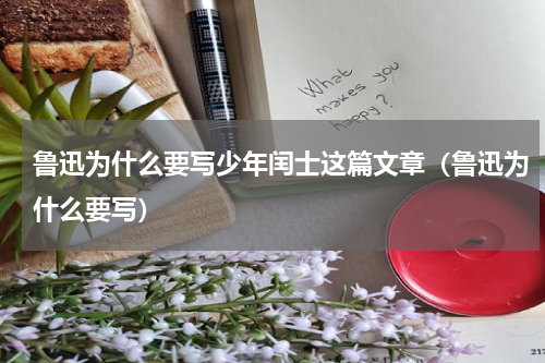 鲁迅为什么要写少年闰士这篇文章（鲁迅为什么要写）