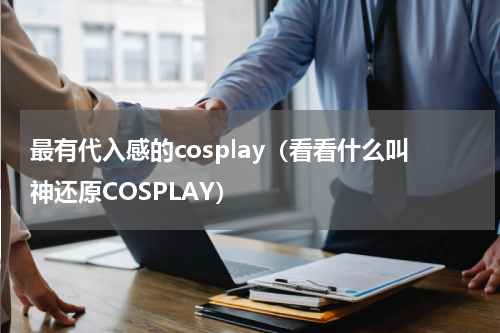 最有代入感的cosplay（看看什么叫神还原COSPLAY）