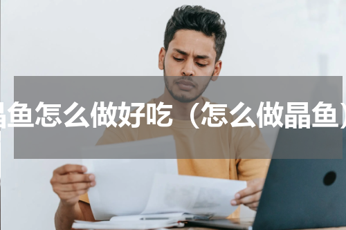 晶鱼怎么做好吃（怎么做晶鱼）