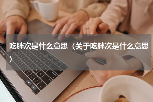 吃胖次是什么意思（关于吃胖次是什么意思）