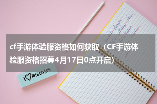 cf手游体验服资格如何获取（CF手游体验服资格招募4月17日0点开启）
