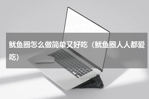 鱿鱼圈怎么做简单又好吃（鱿鱼圈人人都爱吃）