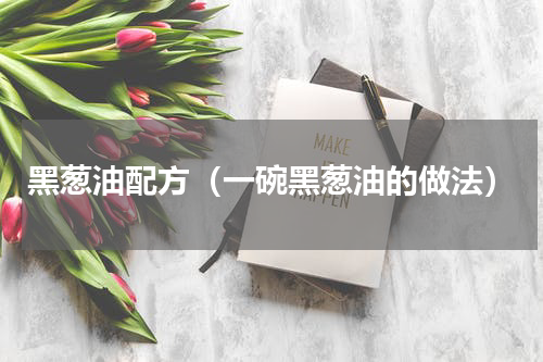 黑葱油配方（一碗黑葱油的做法）