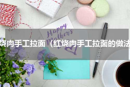 红烧肉手工拉面（红烧肉手工拉面的做法）
