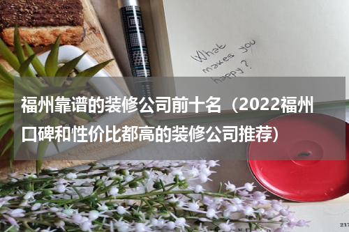福州靠谱的装修公司前十名（2022福州口碑和性价比都高的装修公司推荐）