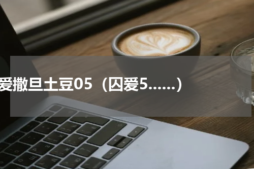囚爱撒旦土豆05（囚爱5......）