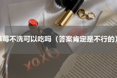 草莓不洗可以吃吗（答案肯定是不行的）