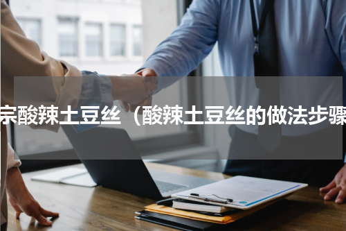 正宗酸辣土豆丝（酸辣土豆丝的做法步骤）