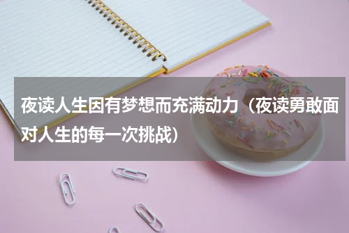 夜读人生因有梦想而充满动力（夜读勇敢面对人生的每一次挑战）