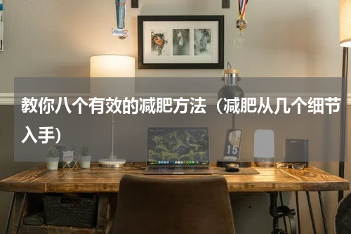 教你八个有效的减肥方法（减肥从几个细节入手）