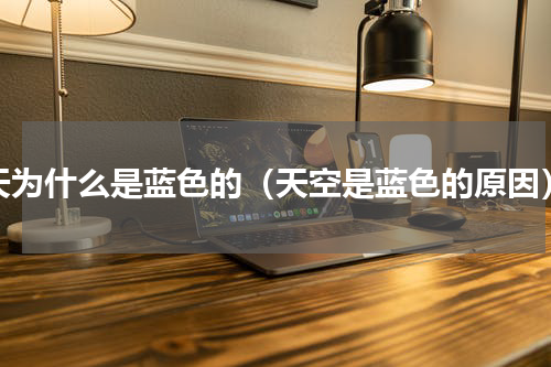 天为什么是蓝色的（天空是蓝色的原因）