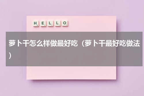 萝卜干怎么样做最好吃（萝卜干最好吃做法）