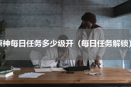 原神每日任务多少级开（每日任务解锁）