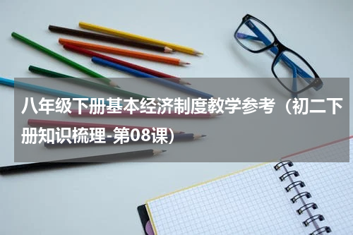八年级下册基本经济制度教学参考（初二下册知识梳理-第08课）