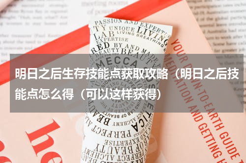 明日之后生存技能点获取攻略（明日之后技能点怎么得（可以这样获得）