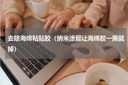 去除海绵粘贴胶（纳米涂层让海绵胶一撕就掉）