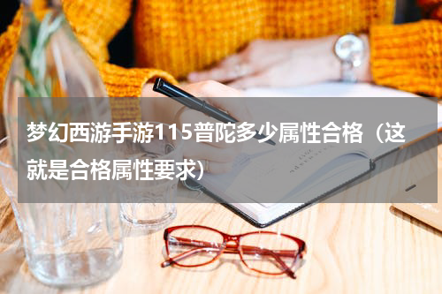梦幻西游手游115普陀多少属性合格（这就是合格属性要求）
