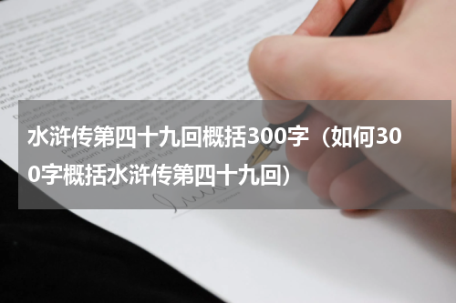 水浒传第四十九回概括300字（如何300字概括水浒传第四十九回）
