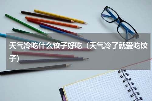 天气冷吃什么饺子好吃（天气冷了就爱吃饺子）