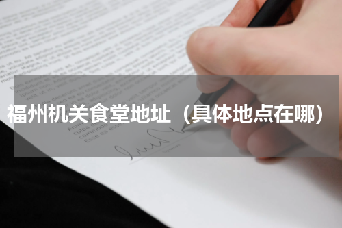 福州机关食堂地址（具体地点在哪）