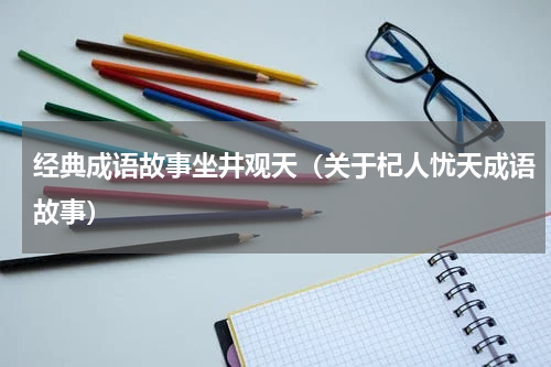 经典成语故事坐井观天（关于杞人忧天成语故事）
