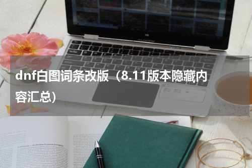 dnf白图词条改版（8.11版本隐藏内容汇总）